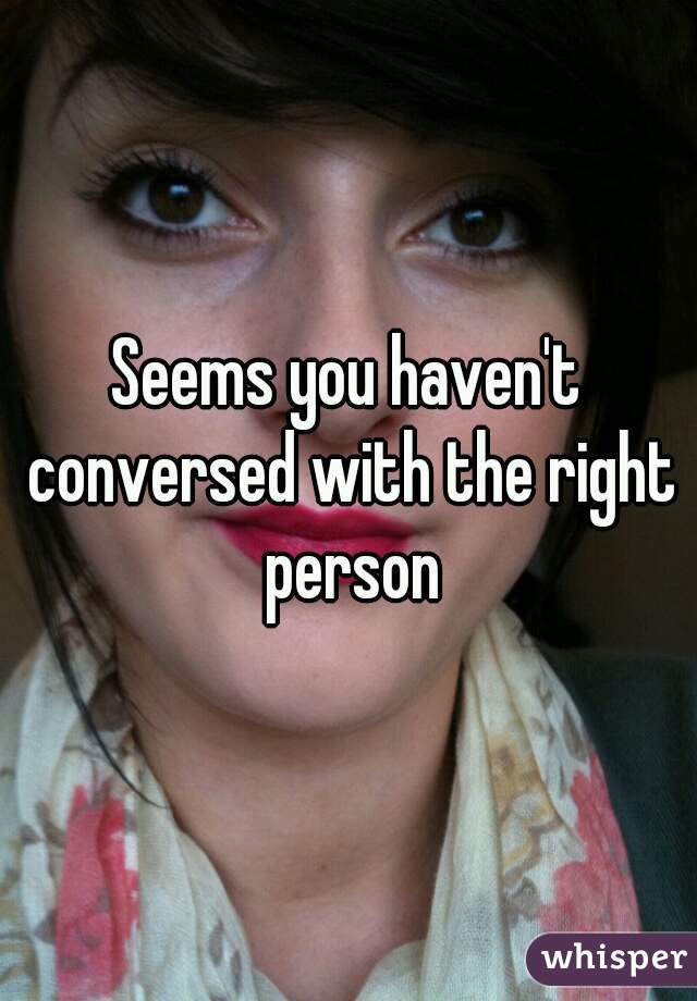 Seems you haven't conversed with the right person