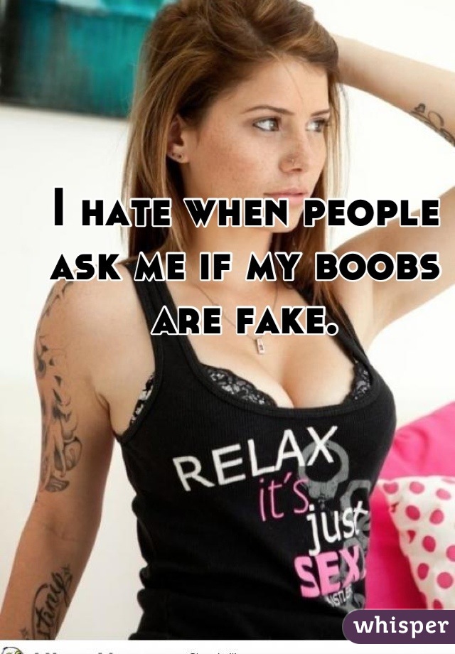 I hate when people ask me if my boobs are fake.