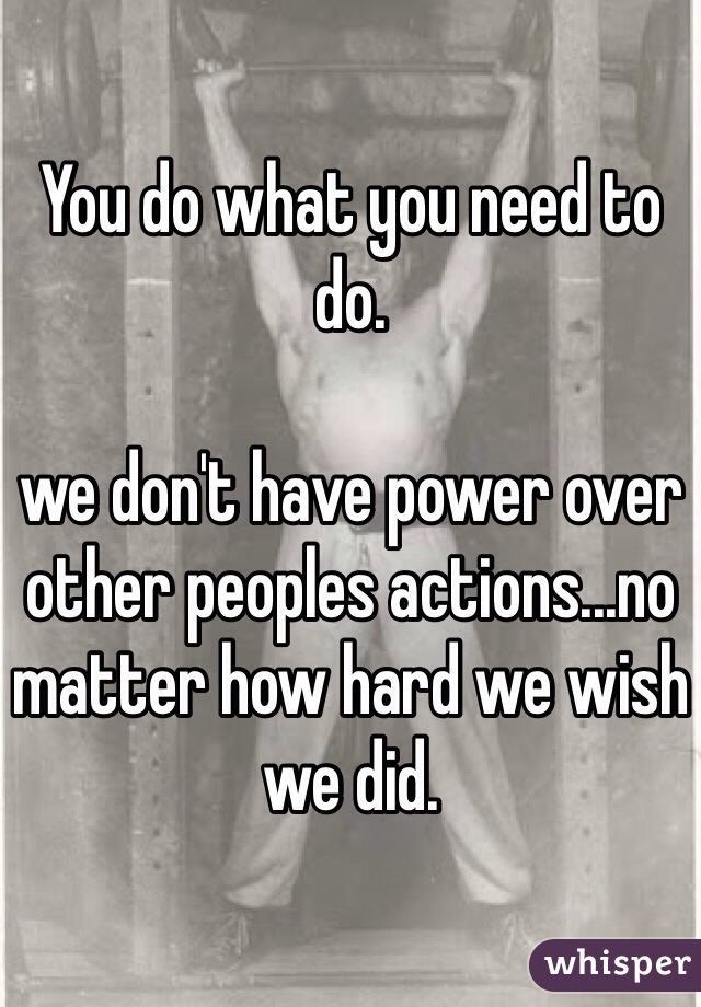 You do what you need to do. 

we don't have power over other peoples actions...no matter how hard we wish we did. 