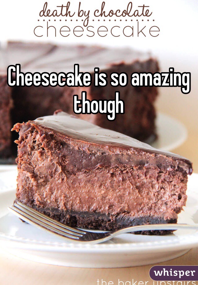 Cheesecake is so amazing though