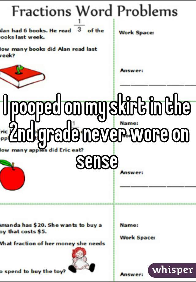 I pooped on my skirt in the 2nd grade never wore on sense 