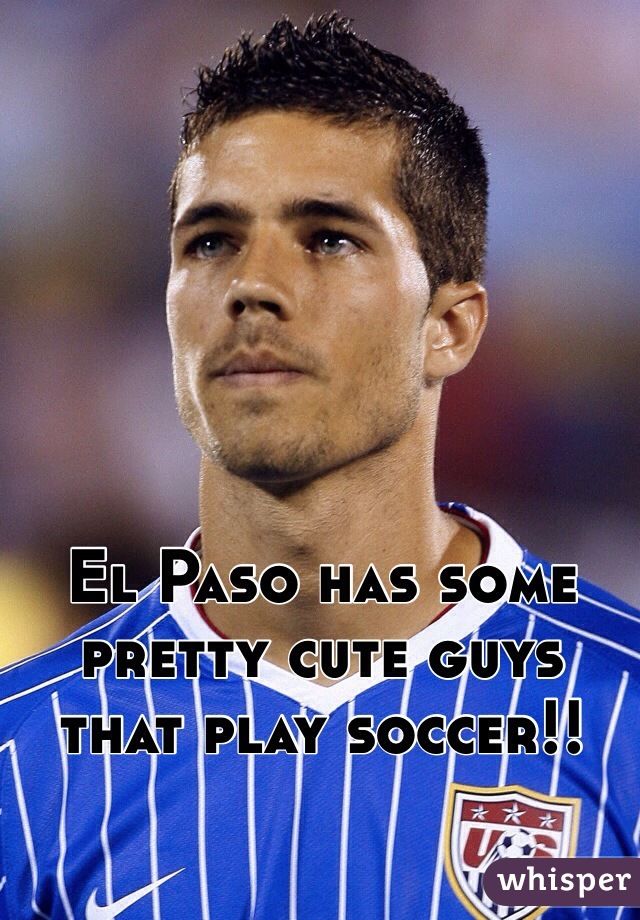 El Paso has some pretty cute guys that play soccer!!