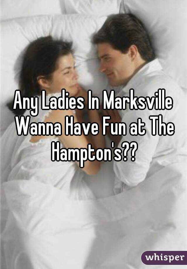 Any Ladies In Marksville Wanna Have Fun at The Hampton's??