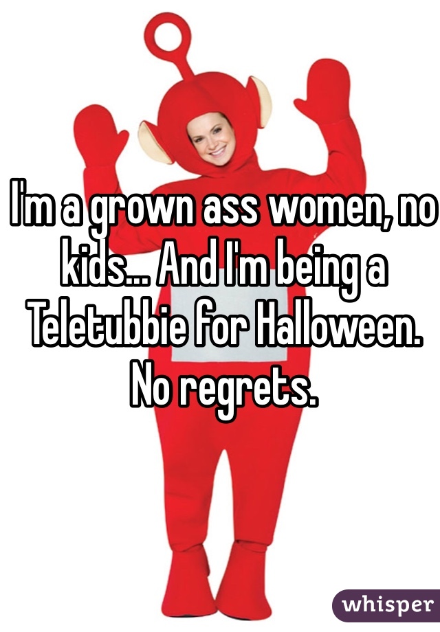 I'm a grown ass women, no kids... And I'm being a Teletubbie for Halloween. 
No regrets.