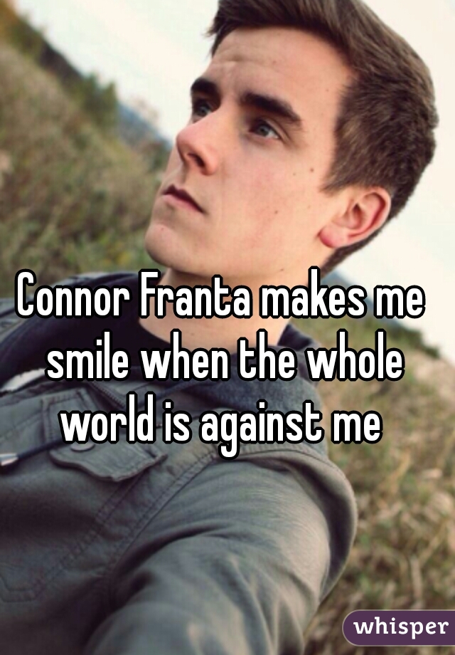 Connor Franta makes me smile when the whole world is against me 
