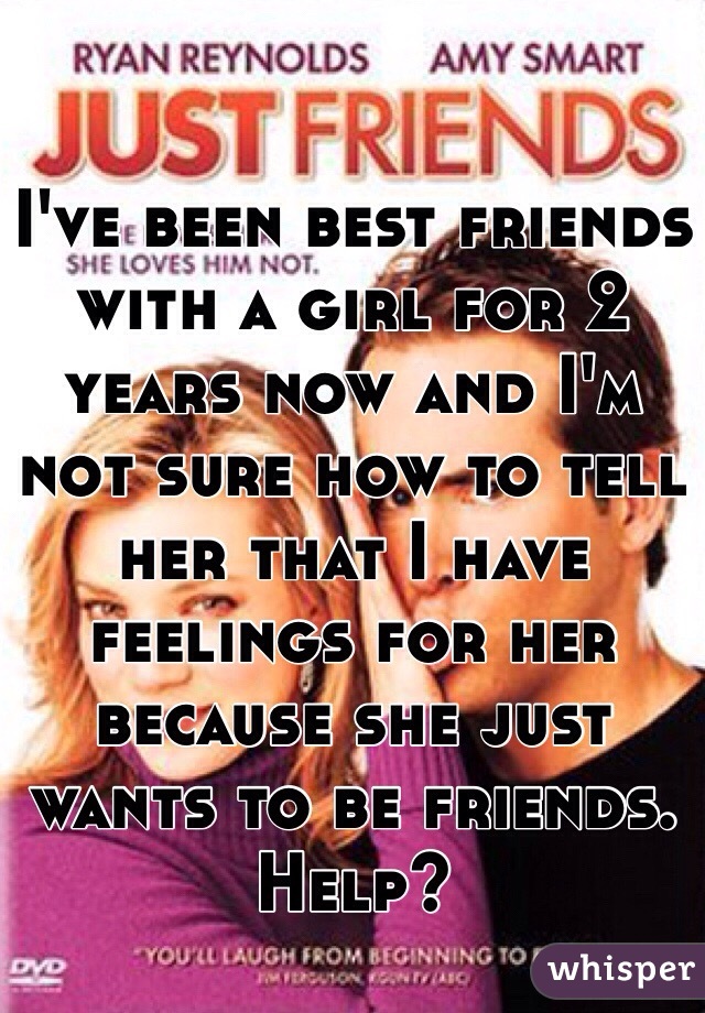 I've been best friends with a girl for 2 years now and I'm not sure how to tell her that I have feelings for her because she just wants to be friends. Help?