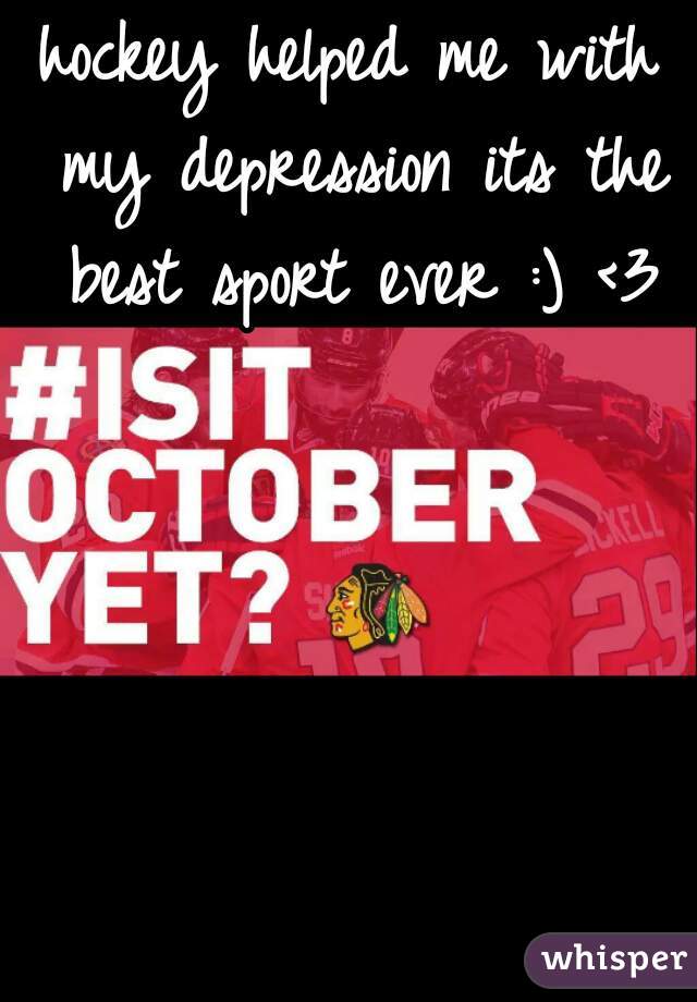 hockey helped me with my depression its the best sport ever :) <3