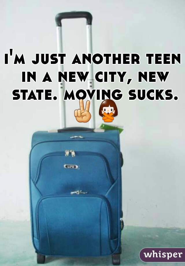 i'm just another teen in a new city, new state. moving sucks. ✌🙅 