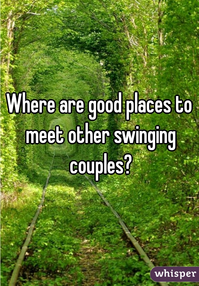 Where are good places to meet other swinging couples?