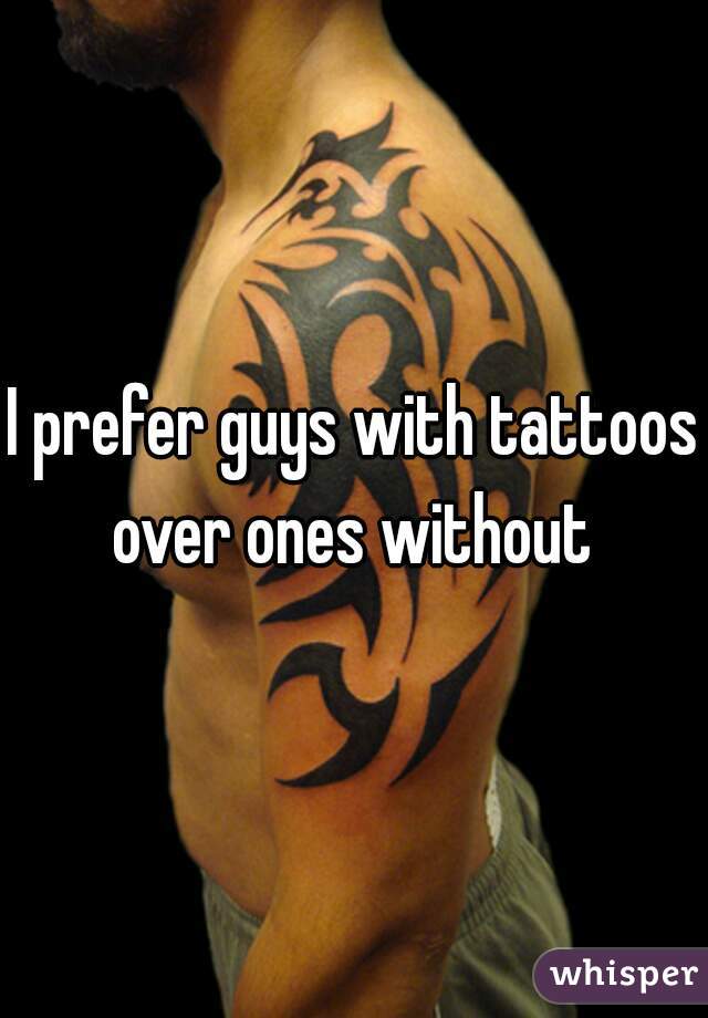 I prefer guys with tattoos over ones without 