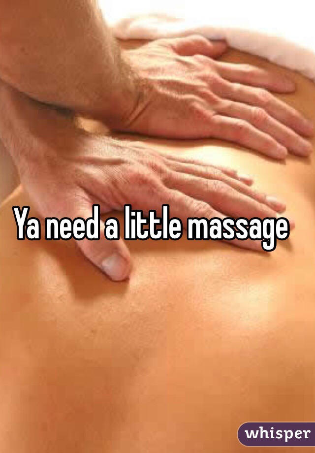 Ya need a little massage 