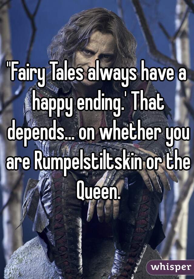 "Fairy Tales always have a happy ending.' That depends... on whether you are Rumpelstiltskin or the Queen.