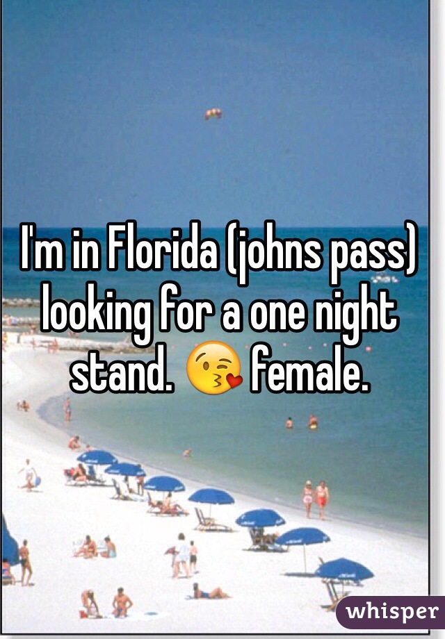 I'm in Florida (johns pass) looking for a one night stand. 😘 female. 