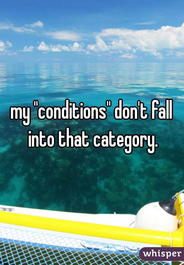 my "conditions" don't fall into that category.