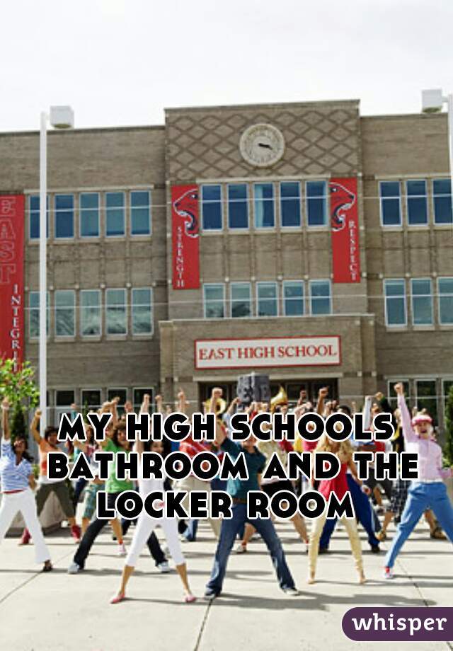 my high schools bathroom and the locker room 