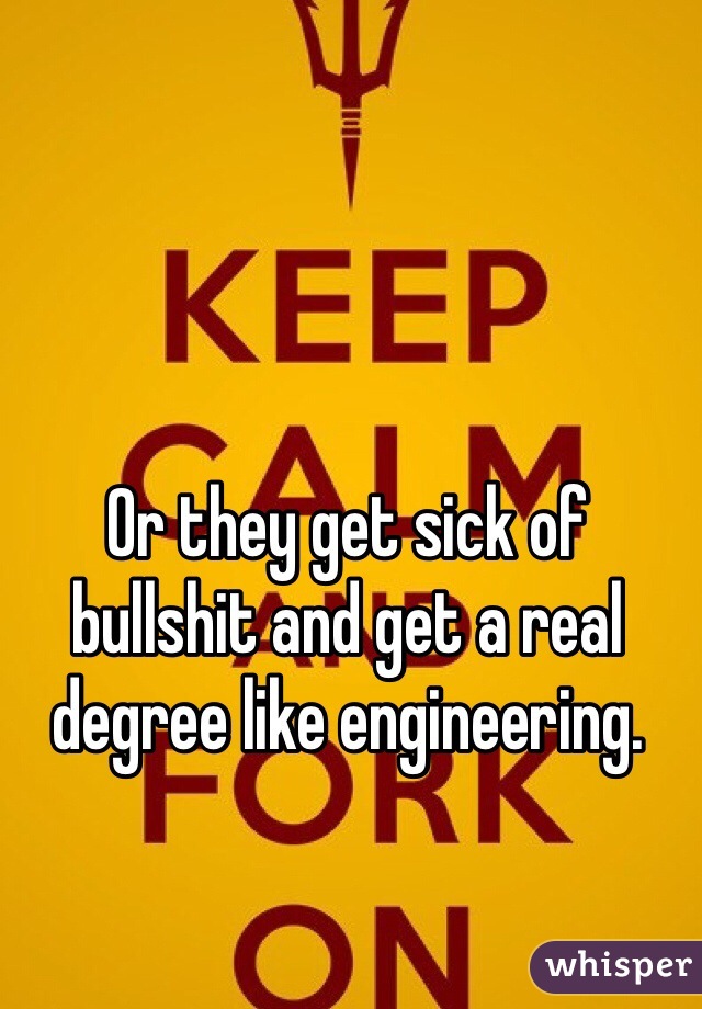Or they get sick of bullshit and get a real degree like engineering. 