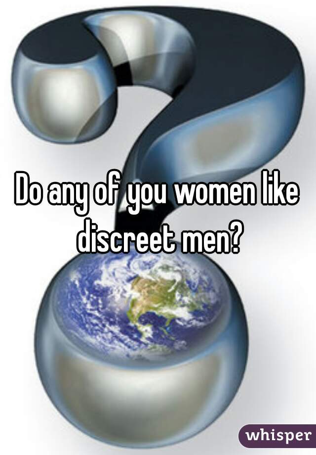 Do any of you women like discreet men?