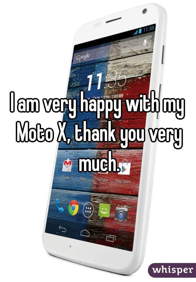 I am very happy with my Moto X, thank you very much.