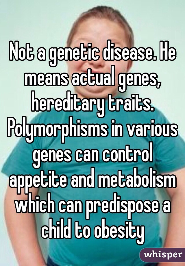 Not a genetic disease. He means actual genes, hereditary traits. Polymorphisms in various genes can control appetite and metabolism which can predispose a child to obesity 
