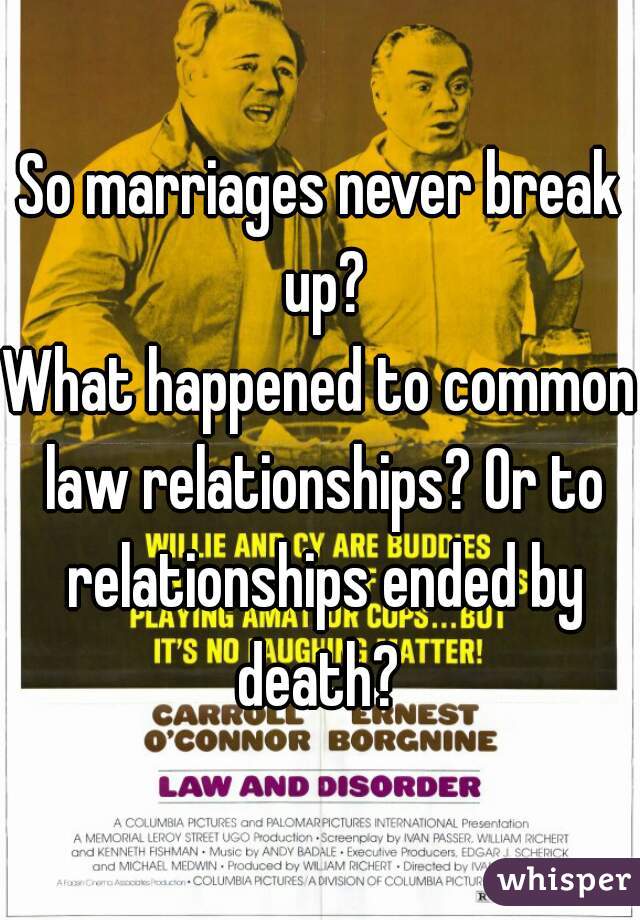 So marriages never break up?

What happened to common law relationships? Or to relationships ended by death? 