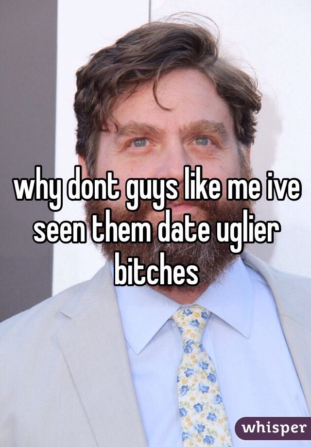 why dont guys like me ive seen them date uglier bitches
