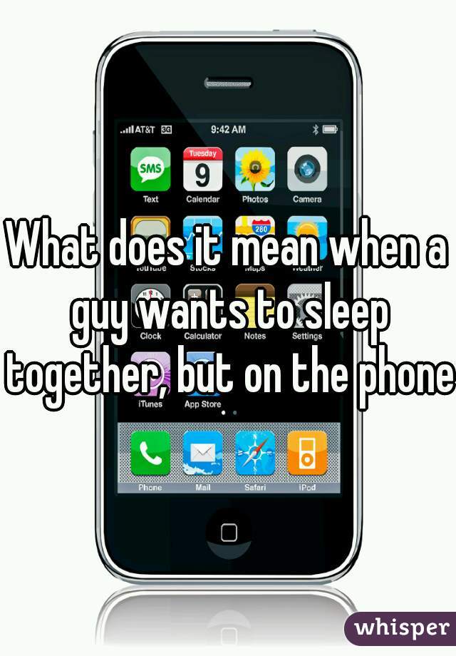 What does it mean when a guy wants to sleep together, but on the phone?