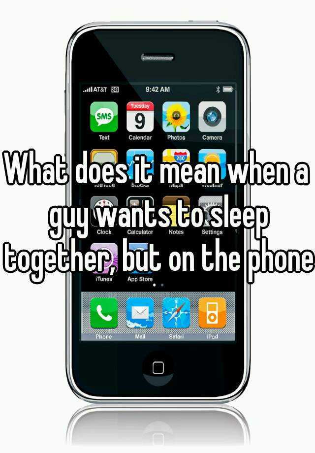 what-does-it-mean-when-a-guy-wants-to-sleep-together-but-on-the-phone