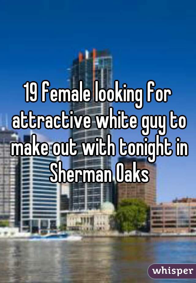 19 female looking for attractive white guy to make out with tonight in Sherman Oaks
