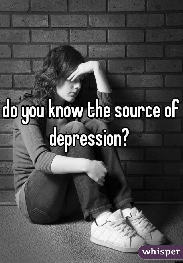 do you know the source of depression?  