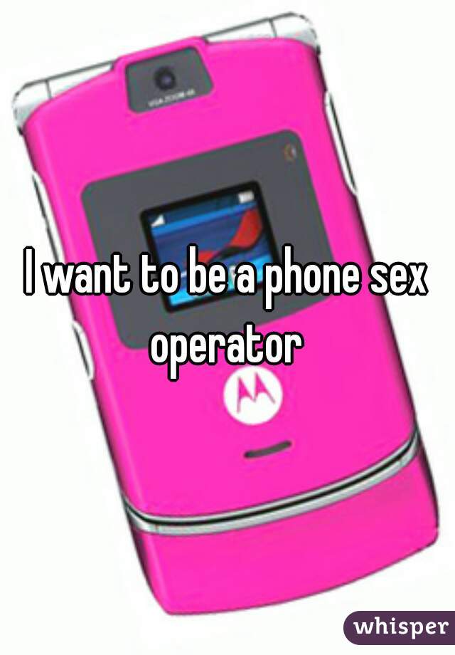 I want to be a phone sex operator 
