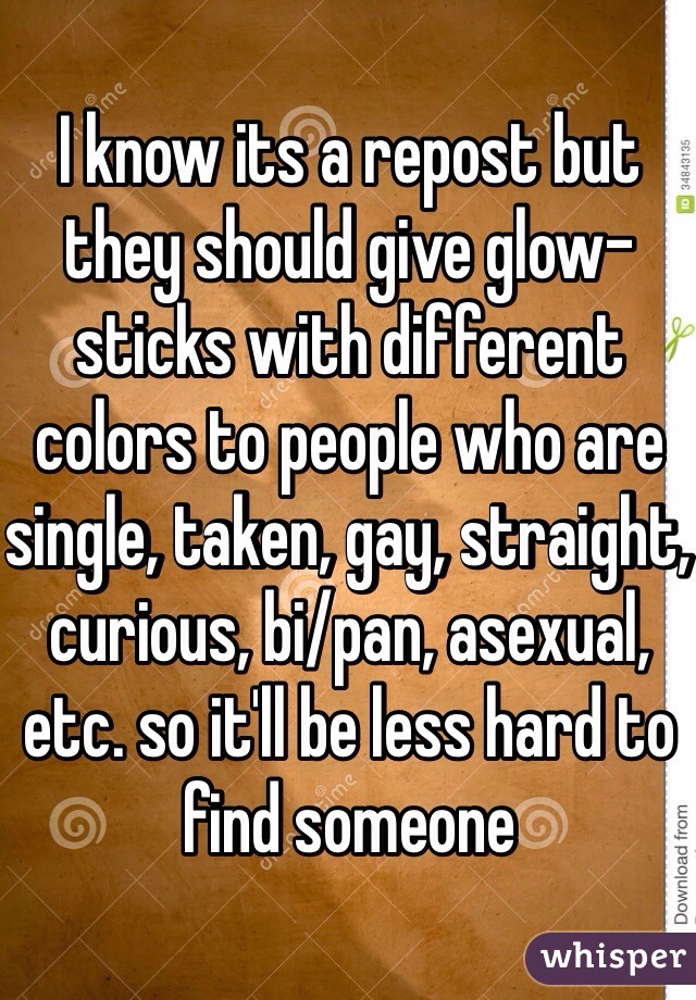 I know its a repost but they should give glow-sticks with different colors to people who are single, taken, gay, straight, curious, bi/pan, asexual, etc. so it'll be less hard to find someone