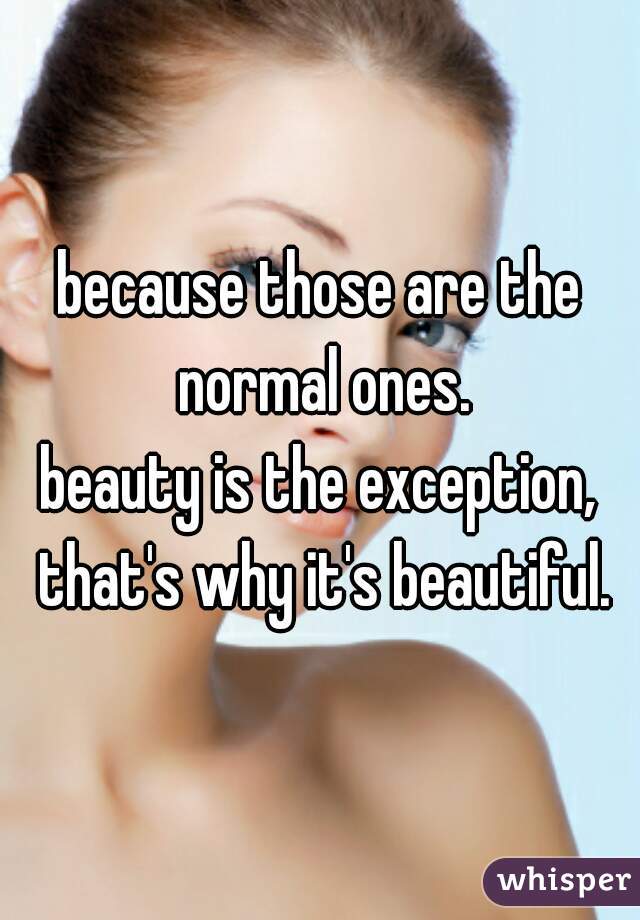 because those are the normal ones.
beauty is the exception, that's why it's beautiful.