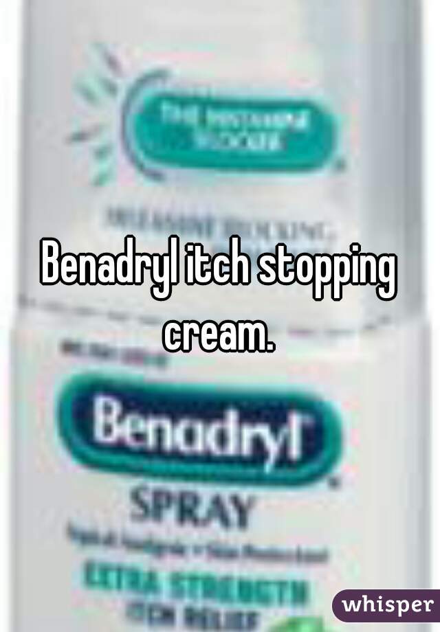 Benadryl itch stopping cream. 