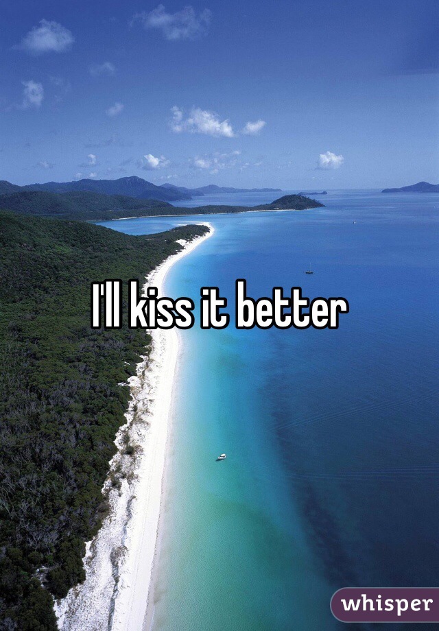I'll kiss it better