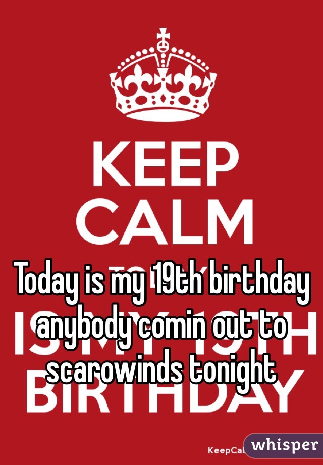 Today is my 19th birthday anybody comin out to scarowinds tonight 