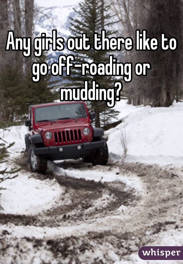 Any girls out there like to go off-roading or mudding?