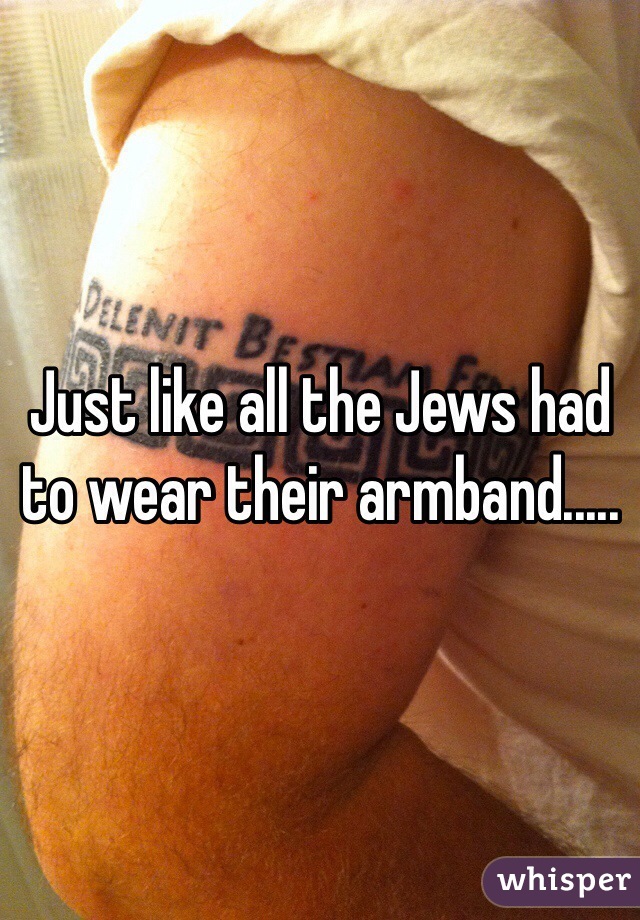 Just like all the Jews had to wear their armband.....