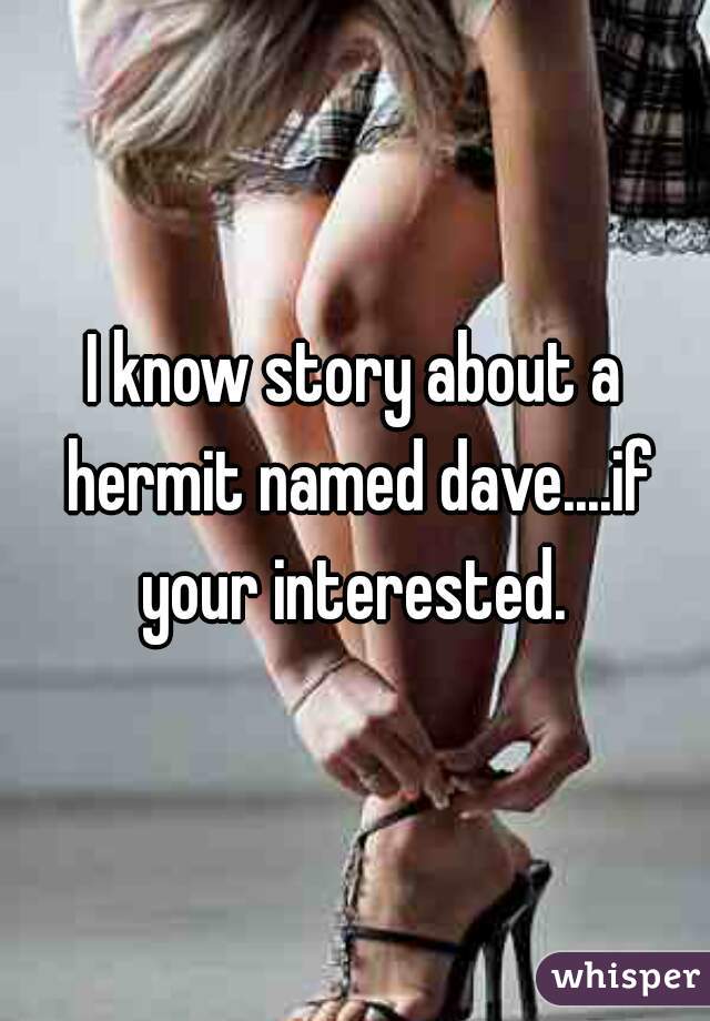 I know story about a hermit named dave....if your interested. 