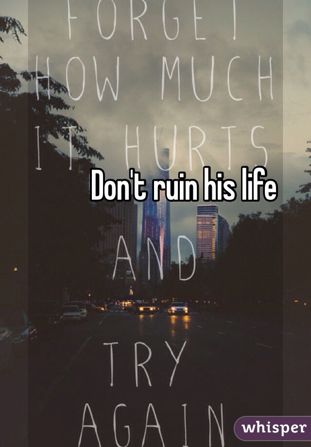 Don't ruin his life