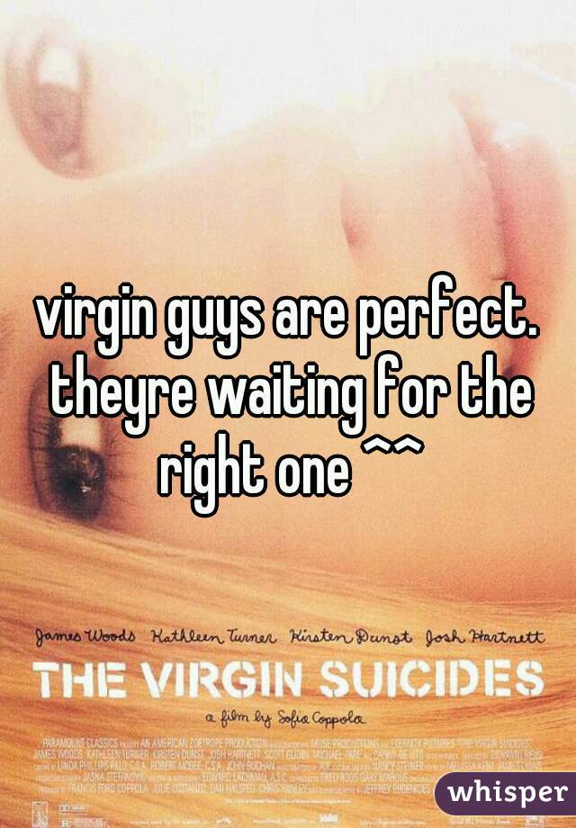 virgin guys are perfect. theyre waiting for the right one ^^