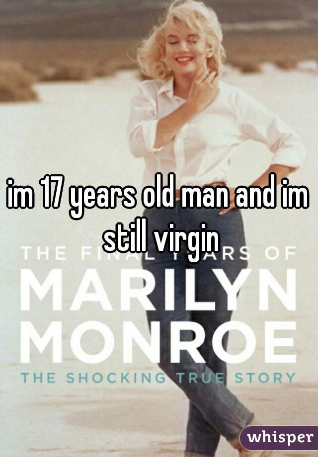im 17 years old man and im still virgin