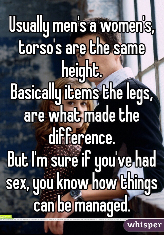 Usually men's a women's, torso's are the same height.
Basically items the legs, are what made the difference.
But I'm sure if you've had sex, you know how things can be managed.