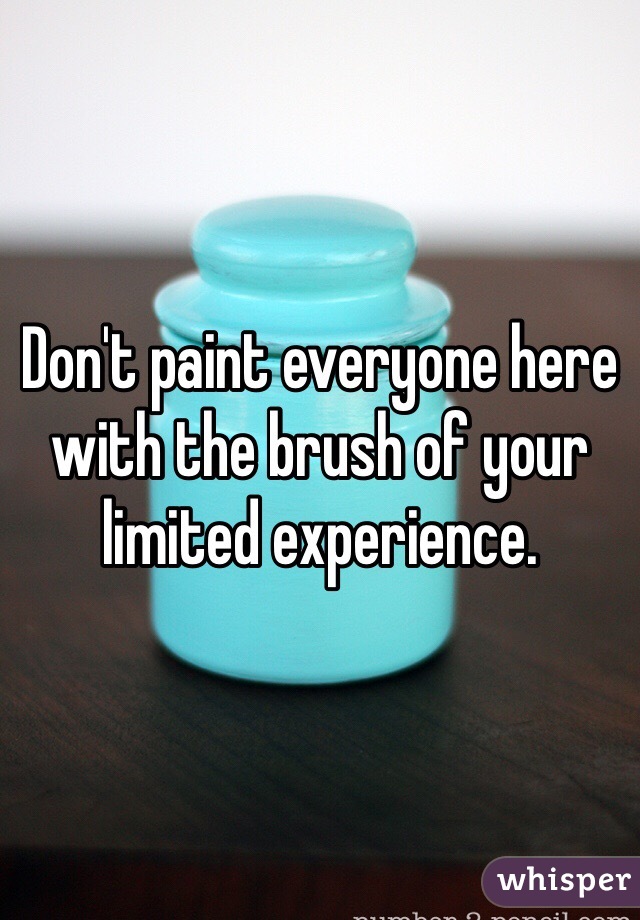 Don't paint everyone here with the brush of your limited experience. 