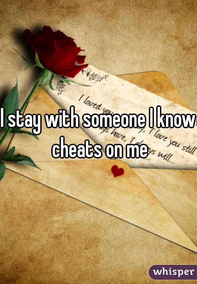 I stay with someone I know cheats on me