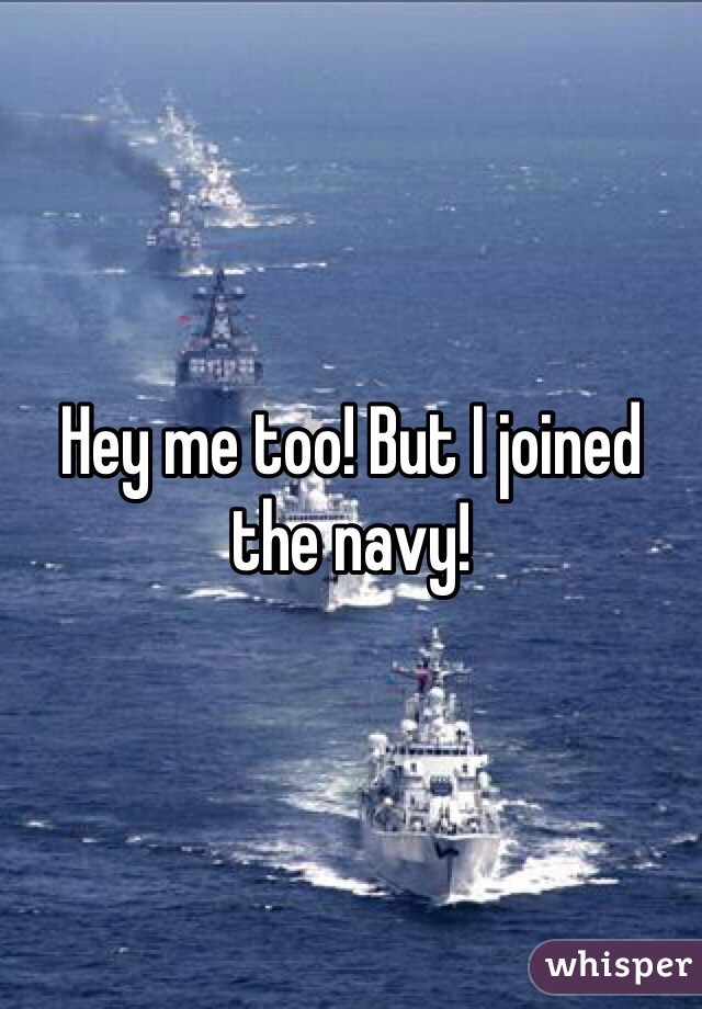 Hey me too! But I joined the navy!