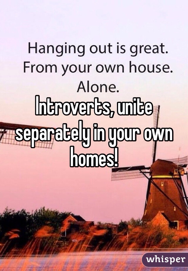 Introverts, unite separately in your own homes!