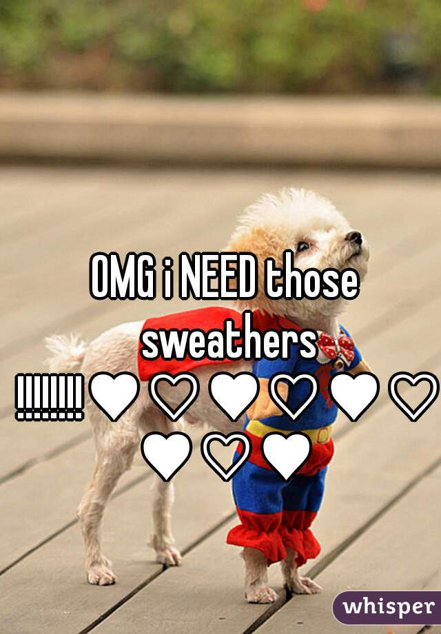 OMG i NEED those sweathers !!!!!!!!♥♡♥♡♥♡♥♡♥