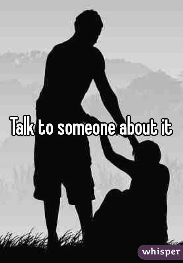 Talk to someone about it