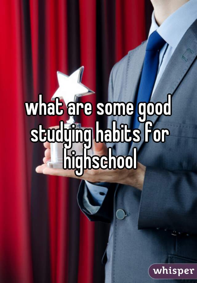 what are some good studying habits for highschool