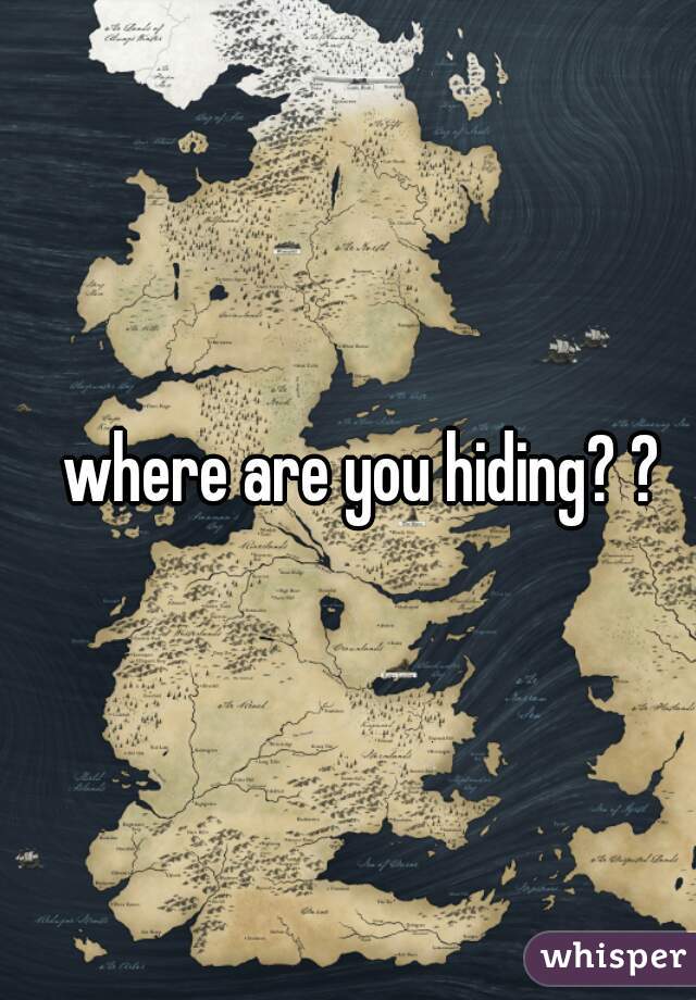 where are you hiding? ?